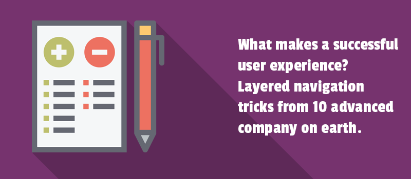 What makes a successful user experience? Layered navigation tricks from 10 advanced company on earth.