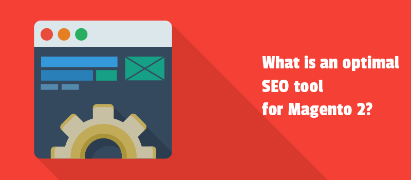 Short guide to effective SEO practices. What is an optimal SEO tool for Magento 2?