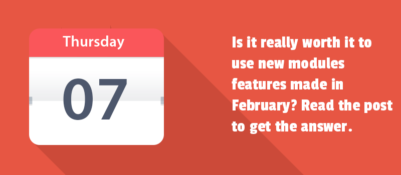 Is it really worth it to use new modules features made in February? Read the post to get the answer.