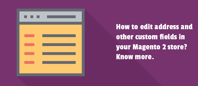 How to edit address and other custom fields in your Magento 2 store? Know more.