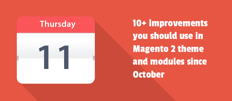 10+ improvements you should use in Magento 2 theme and modules since October. Let's get started.