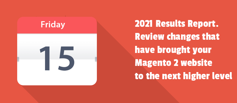 2021 Results Report. Review changes that have brought your Magento 2 website to the next higher level.
