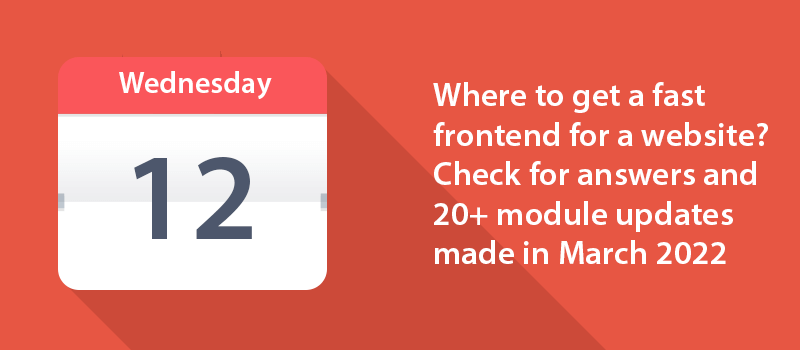 Where to get a fast frontend for a website? Check for answers and 20+ module updates made in March 2022.