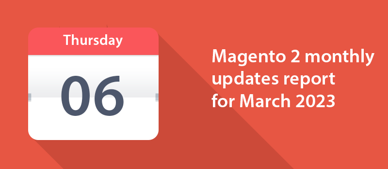 Here’s the list of updates for Magento 2 products released in March 2023