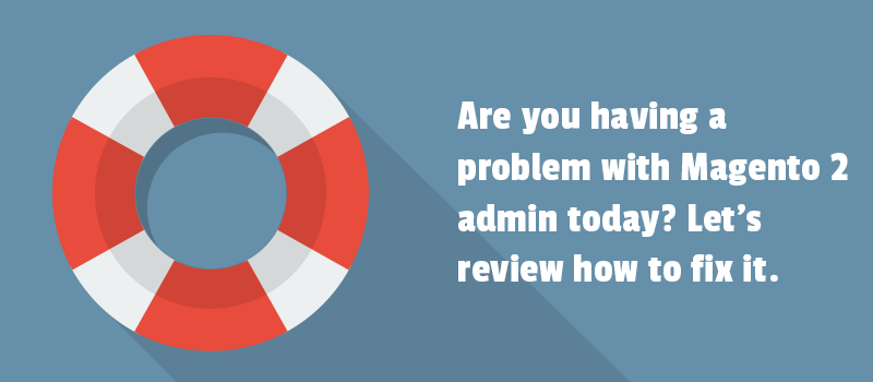 Are you having a problem with Magento 2 admin today? Let's review how to fix it.