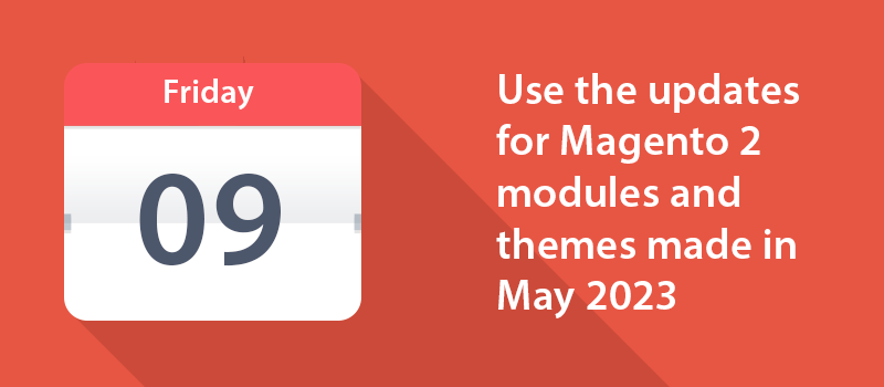 Use the updates for Magento 2 modules and themes made in May 2023 to improve the effectiveness of your site