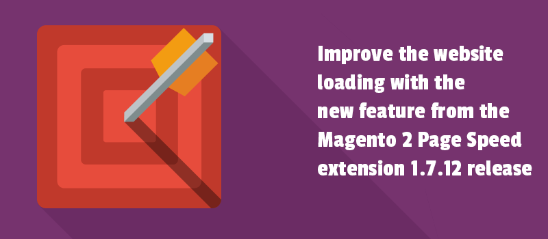 Improve the website loading with the new feature from the Magento 2 Page Speed extension 1.7.12 release.