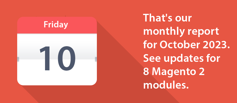 That's our monthly report for October 2023. See updates for 8 Magento 2 modules.