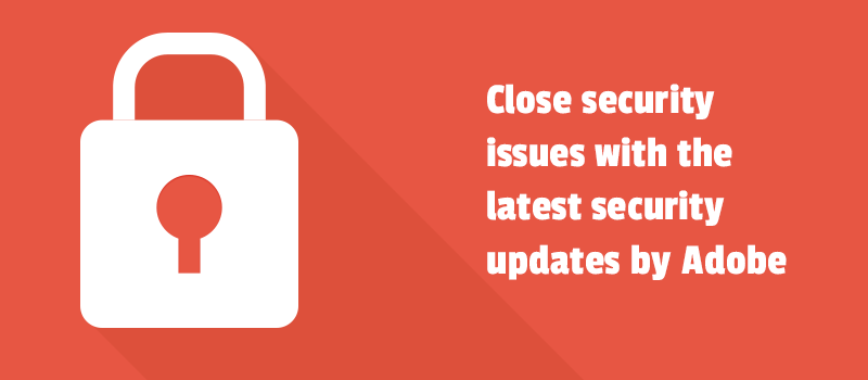 Close security issues with the latest security updates by Adobe