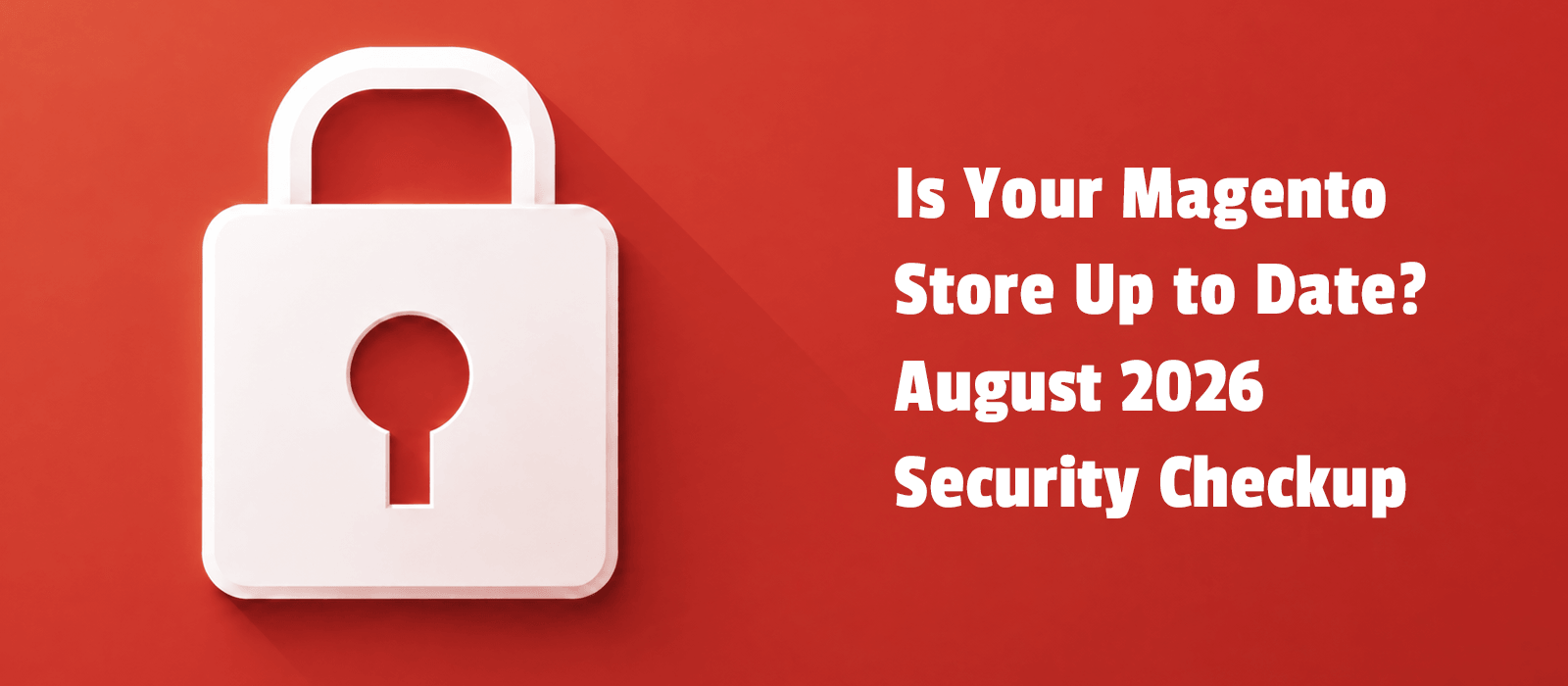 Is your Magento store up to date? August 2026 security checkup