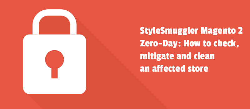 StyleSmuggler Magento 2 Zero-Day: How to check, mitigate and clean an affected store