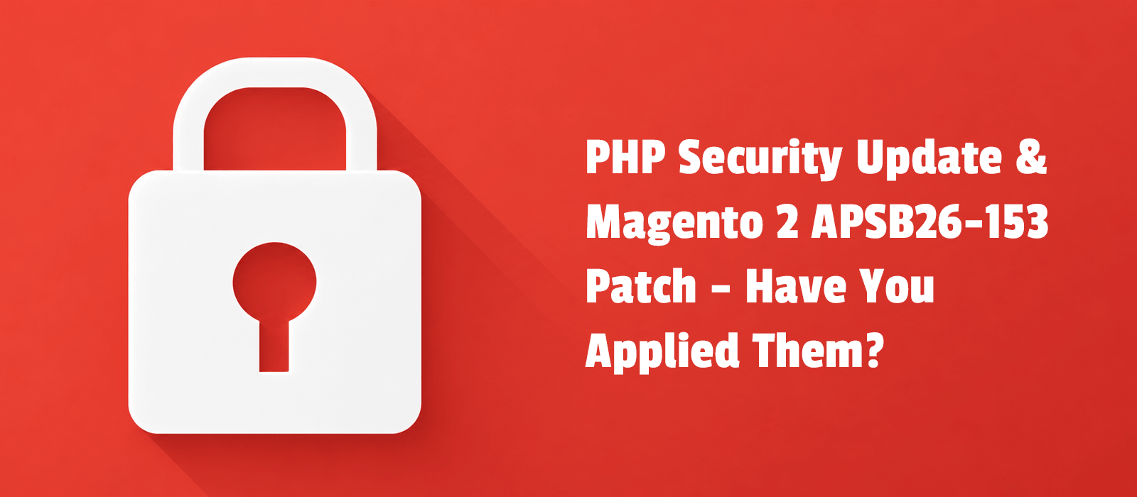 PHP Security Update and Magento 2 APSB26-153 Patch: Have You Applied Them?